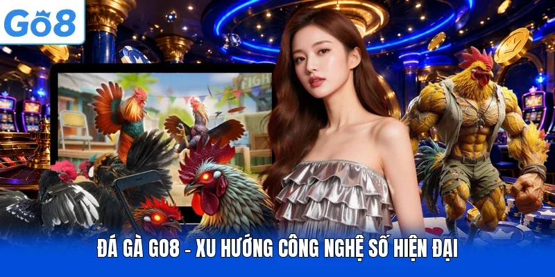 Đá gà GO8 - Xu hướng công nghệ số hiện đại
